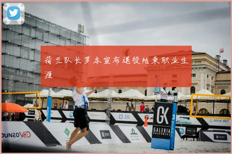 荷兰队长罗本宣布退役结束职业生涯