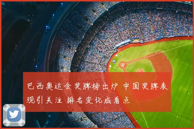 巴西奥运会奖牌榜出炉 中国奖牌表现引关注 排名变化成看点