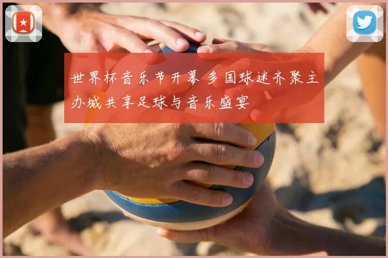 世界杯音乐节开幕 多国球迷齐聚主办城共享足球与音乐盛宴