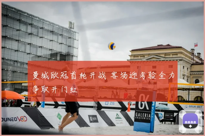 曼城欧冠首轮开战 客场迎考验全力争取开门红