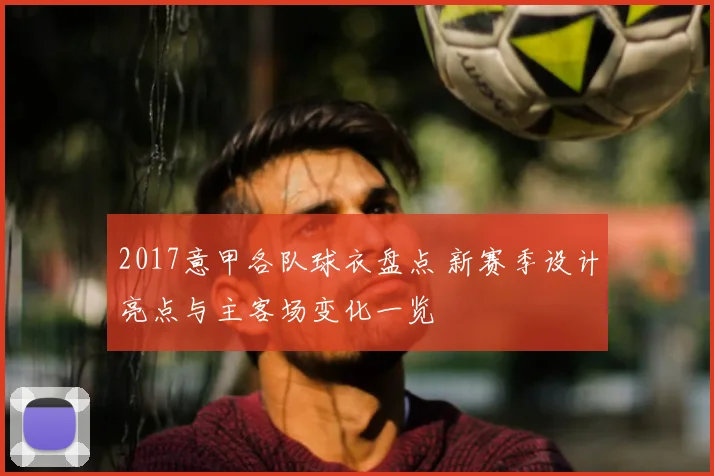 2017意甲各队球衣盘点 新赛季设计亮点与主客场变化一览