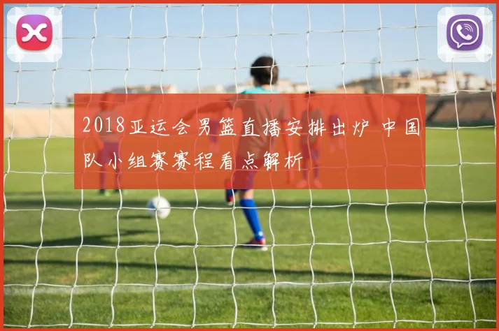 2018亚运会男篮直播安排出炉 中国队小组赛赛程看点解析