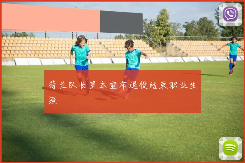 荷兰队长罗本宣布退役结束职业生涯