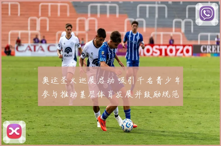 奥运圣火巡展启动 吸引千名青少年参与推动基层体育发展并鼓励规范化训练