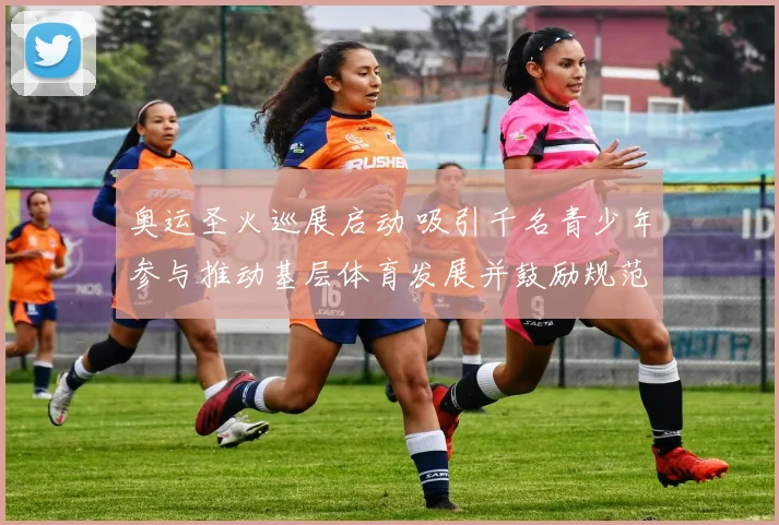 奥运圣火巡展启动 吸引千名青少年参与推动基层体育发展并鼓励规范化训练