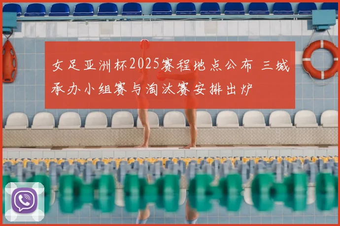 女足亚洲杯2025赛程地点公布 三城承办小组赛与淘汰赛安排出炉