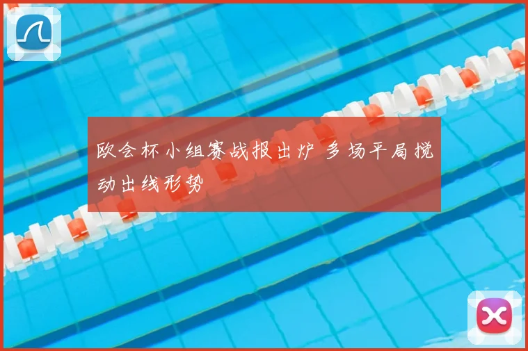 欧会杯小组赛战报出炉 多场平局搅动出线形势