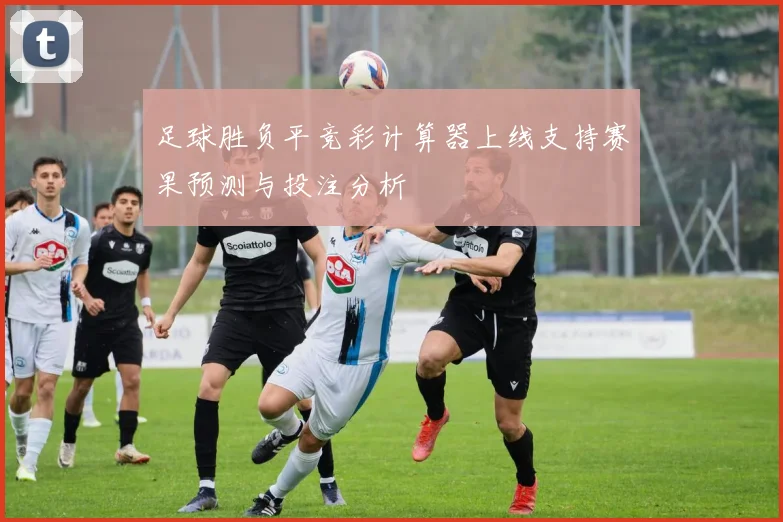 足球胜负平竞彩计算器上线支持赛果预测与投注分析