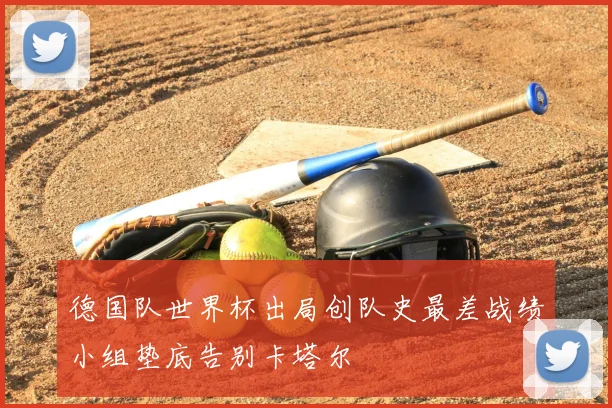 德国队世界杯出局创队史最差战绩小组垫底告别卡塔尔