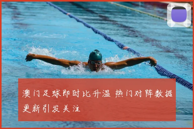 澳门足球即时比升温 热门对阵数据更新引发关注