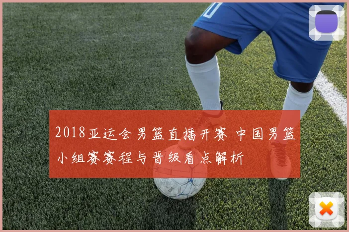 2018亚运会男篮直播开赛 中国男篮小组赛赛程与晋级看点解析