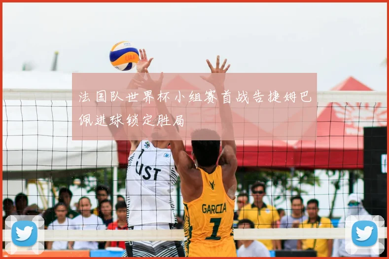 法国队世界杯小组赛首战告捷姆巴佩进球锁定胜局