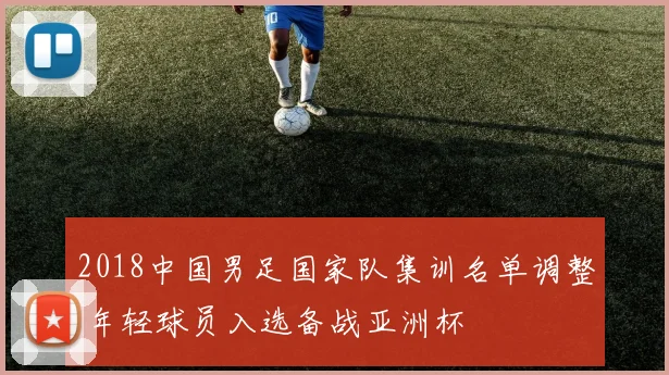 2018中国男足国家队集训名单调整 年轻球员入选备战亚洲杯