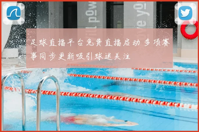 足球直播平台免费直播启动 多项赛事同步更新吸引球迷关注