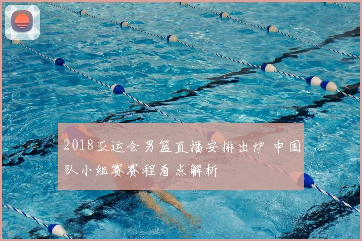 2018亚运会男篮直播安排出炉 中国队小组赛赛程看点解析