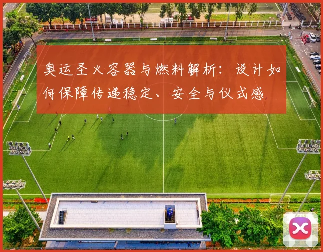 奥运圣火容器与燃料解析:设计如何保障传递稳定、安全与仪式感