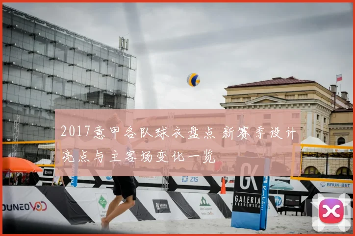 2017意甲各队球衣盘点 新赛季设计亮点与主客场变化一览