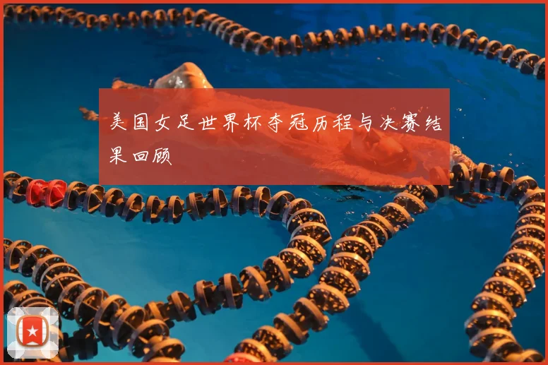 美国女足世界杯夺冠历程与决赛结果回顾