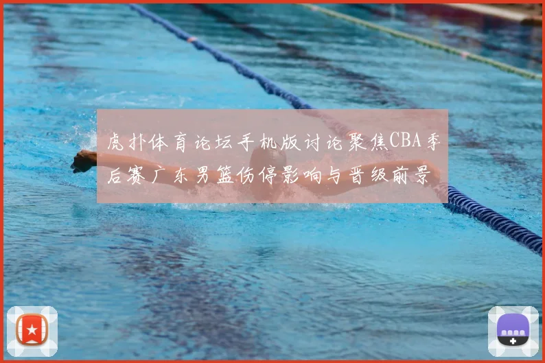 虎扑体育论坛手机版讨论聚焦CBA季后赛广东男篮伤停影响与晋级前景