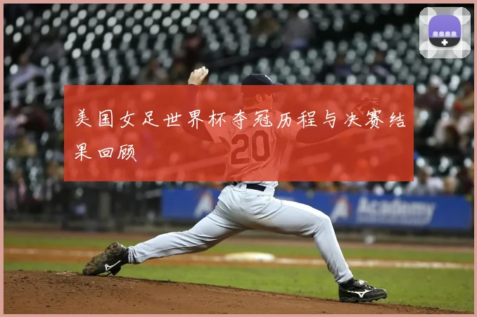 美国女足世界杯夺冠历程与决赛结果回顾