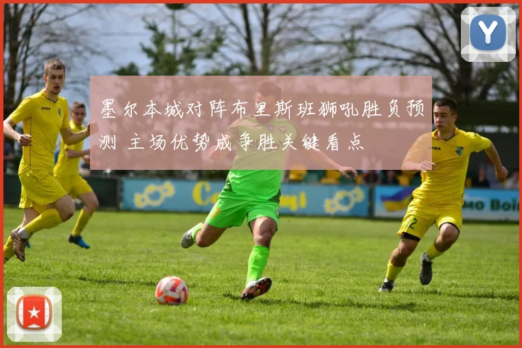 墨尔本城对阵布里斯班狮吼胜负预测 主场优势成争胜关键看点