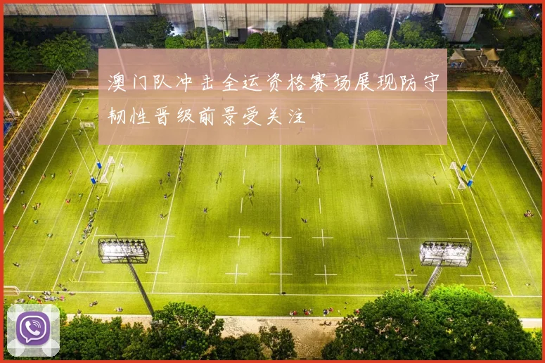 澳门队冲击全运资格赛场展现防守韧性晋级前景受关注