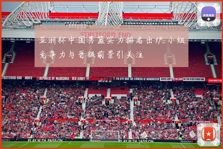 亚洲杯中国男篮实力排名出炉 小组竞争力与晋级前景引关注