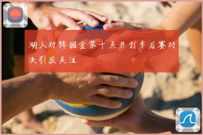 湖人对阵掘金第十点开打季后赛对决引发关注