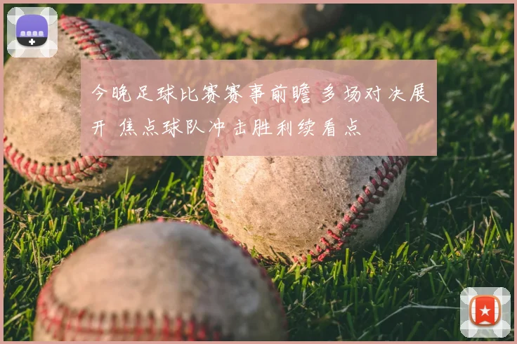 今晚足球比赛赛事前瞻 多场对决展开 焦点球队冲击胜利续看点