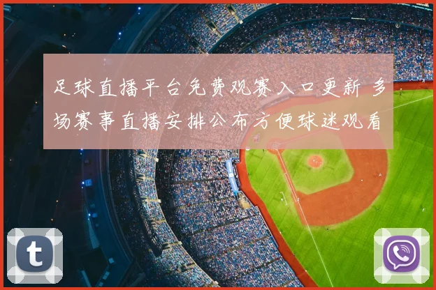 足球直播平台免费观赛入口更新 多场赛事直播安排公布方便球迷观看