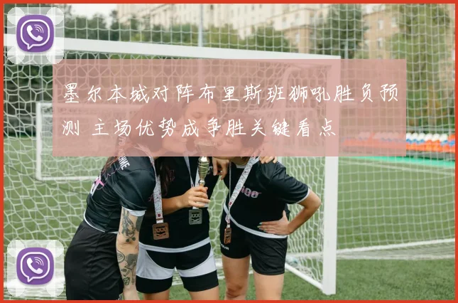 墨尔本城对阵布里斯班狮吼胜负预测 主场优势成争胜关键看点
