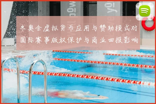 冬奥会虚拟货币应用与赞助模式对国际赛事版权保护与商业回报影响评估