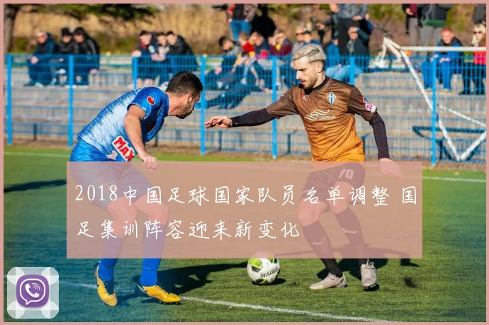 2018中国足球国家队员名单调整 国足集训阵容迎来新变化