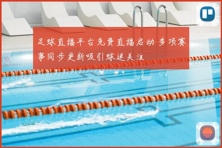 足球直播平台免费直播启动 多项赛事同步更新吸引球迷关注