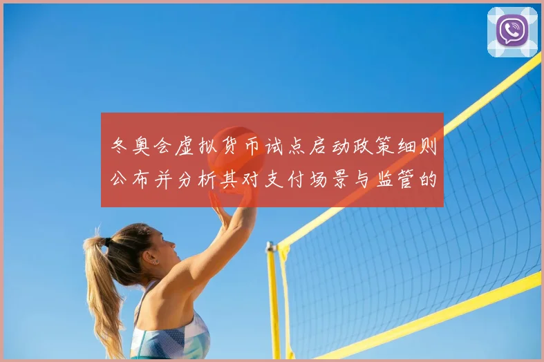 冬奥会虚拟货币试点启动政策细则公布并分析其对支付场景与监管的影响
