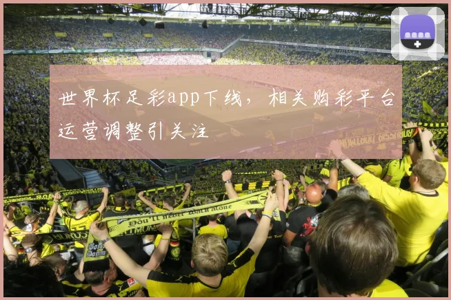 世界杯足彩app下线，相关购彩平台运营调整引关注