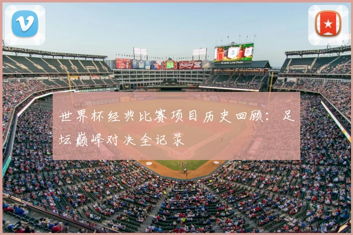 世界杯经典比赛项目历史回顾:足坛巅峰对决全记录