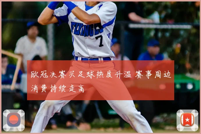 欧冠决赛买足球热度升温 赛事周边消费持续走高