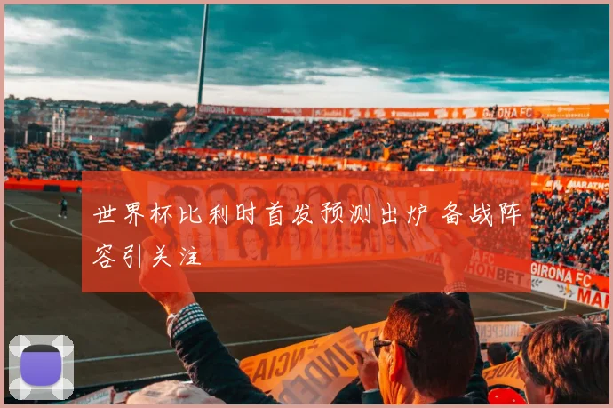 世界杯比利时首发预测出炉 备战阵容引关注