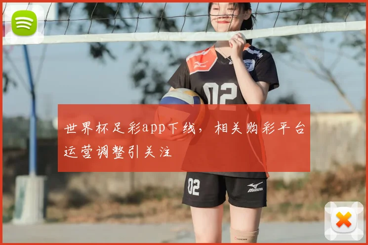 世界杯足彩app下线，相关购彩平台运营调整引关注