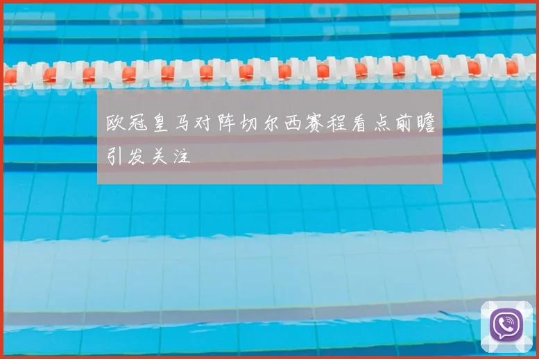 欧冠皇马对阵切尔西赛程看点前瞻引发关注