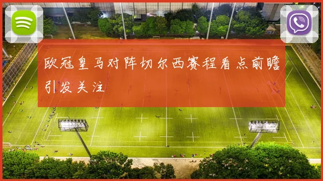 欧冠皇马对阵切尔西赛程看点前瞻引发关注