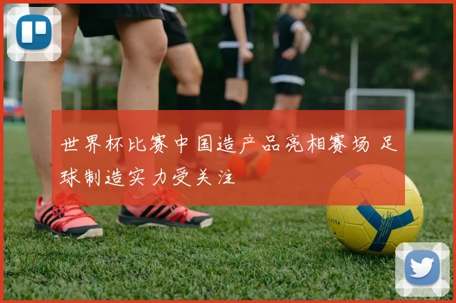 世界杯比赛中国造产品亮相赛场 足球制造实力受关注