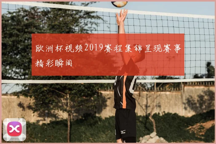 欧洲杯视频2019赛程集锦呈现赛事精彩瞬间