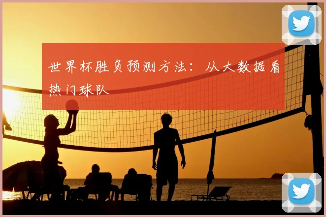 世界杯胜负预测方法:从大数据看热门球队